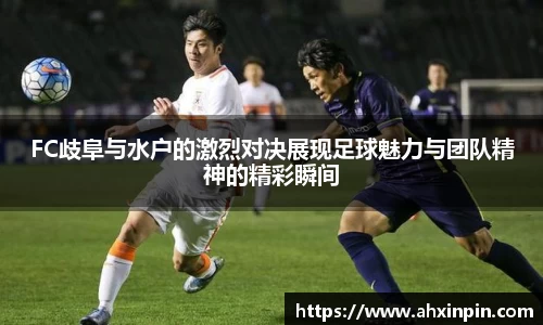 FC歧阜与水户的激烈对决展现足球魅力与团队精神的精彩瞬间